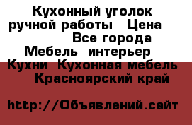 Кухонный уголок ручной работы › Цена ­ 55 000 - Все города Мебель, интерьер » Кухни. Кухонная мебель   . Красноярский край